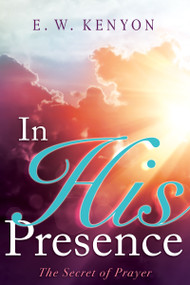 In His Presence (The Secret of Prayer) by E. W. Kenyon, 9781641235884
