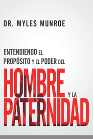 Entendiendo el propósito y el poder del hombre y la paternidad by Myles Munroe, 9781641236003