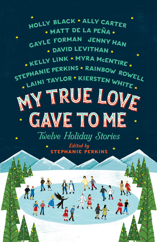 My True Love Gave to Me (Twelve Holiday Stories) by Stephanie Perkins, Holly Black, Ally Carter, Mathew de la Pena, Gayle Forman, Jenny Han, David Levithan, Kelly Link, Myra McEntire, Rainbow Rowell, Laini Taylor, Kiersten White, 9781250059314