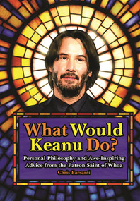 What Would Keanu Do? (Personal Philosophy and Awe-Inspiring Advice from the Patron Saint of Whoa) by Chris Barsanti, 9781948174657