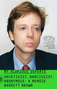 My Glorious Defeats (Hacktivist, Narcissist, Anonymous: A Memoir) - 9781250787347 by Barrett Brown, 9781250787347