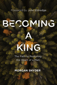 Becoming a King (The Path to Restoring the Heart of a Man) - 9780785232117 by Morgan Snyder, John Eldredge, 9780785232117