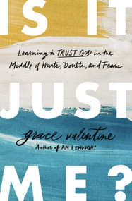 Is It Just Me? (Learning to Trust God in the Middle of Hurts, Doubts, and Fears) by Grace Valentine, 9780785233954
