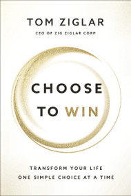 Choose to Win (Transform Your Life, One Simple Choice at a Time) - 9781400209538 by Tom Ziglar, 9781400209538