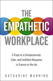 The Empathetic Workplace (5 Steps to a Compassionate, Calm, and Confident Response to Trauma On the Job) by Katharine Manning, 9781400220021