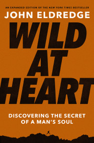 Wild at Heart Expanded Edition (Discovering the Secret of a Man's Soul - The Perfect Father's Day Gift for Christian Dads) by John Eldredge, 9781400225262