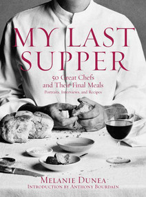 My Last Supper (50 Great Chefs and Their Final Meals / Portraits, Interviews, and Recipes) by Melanie Dunea, 9781596912878