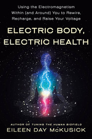 Electric Body, Electric Health (Using the Electromagnetism Within (and Around) You to Rewire, Recharge, and Raise Your Voltage) by Eileen Day McKusick, 9781250262141