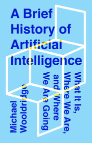 A Brief History of Artificial Intelligence (What It Is, Where We Are, and Where We Are Going) by Michael Wooldridge, 9781250770745