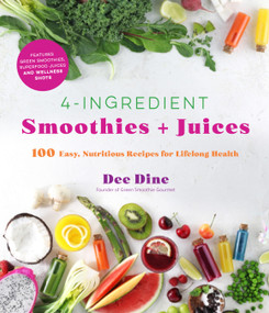 4-Ingredient Smoothies + Juices (100 Easy, Nutritious Recipes for Lifelong Health) by Dee Dine, 9781645672296