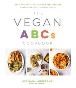 The Vegan ABCs Cookbook (Easy and Delicious Plant-Based Recipes Using Exciting Ingredients-from Aquafaba to Zucchini) by Lisa Dawn Angerame, 9781645672654