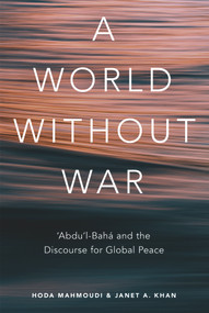 A World Without War ('Abdu'l-Baha and the Discourse for Global Peace) by Janet Khan, Hoda Mahmoudi, 9781618511645