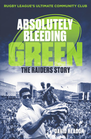 Absolutely Bleeding Green (The Raiders Story) by David Headon, 9781760875084
