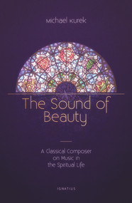 The Sound of Beauty (A Classical Composer on Music in the Spiritual Life) by Michael Kurek, 9781621642718
