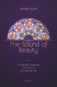 The Sound of Beauty (A Classical Composer on Music in the Spiritual Life) by Michael Kurek, 9781621642718