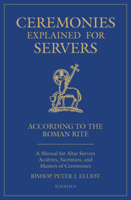 Ceremonies Explained for Servers (A Manual for Altar Servers, Acolytes, Sacristans, and Masters of Ceremonies) by Bishop Peter Elliott, 9781621642992