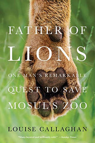 Father of Lions (One Man's Remarkable Quest to Save Mosul's Zoo) - 9781250248954 by Louise Callaghan, 9781250248954