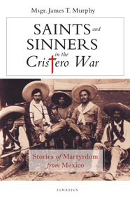 Saints and Sinners in the Cristero War (Stories of Martyrdom from Mexico) by James Murphy, 9781621642626