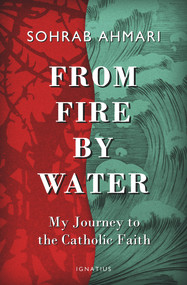 From Fire, by Water (My Journey to the Catholic Faith) by Sohrab Ahmari, 9781621642022