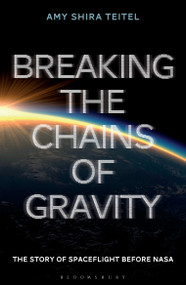 Breaking the Chains of Gravity (The Story of Spaceflight before NASA) by Amy Shira Teitel, 9781472911247