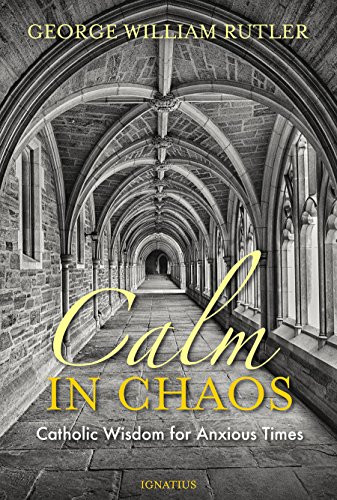 Calm in Chaos (Catholic Wisdom for Anxious Times) by George William Rutler, 9781621642367