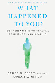 What Happened to You? (Conversations on Trauma, Resilience, and Healing) by Oprah Winfrey, Bruce D. Perry, 9781250223180