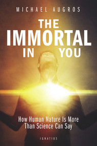 The Immortal in You (How Human Nature Is More Than Science Can Say) by Michael Augros, 9781621641537