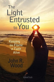 The Light Entrusted to You (Keeping the Flame of Faith Alive) by John R. Wood, 9781621641728