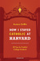 How I Stayed Catholic at Harvard (40 Tips for Faithful College Students) by Aurora Griffin, 9781621641285