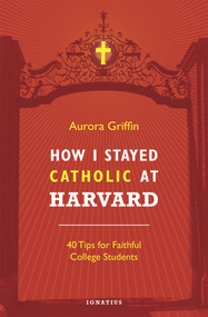 How I Stayed Catholic at Harvard (40 Tips for Faithful College Students) by Aurora Griffin, 9781621641285