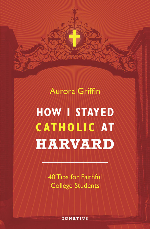How I Stayed Catholic at Harvard (40 Tips for Faithful College Students) by Aurora Griffin, 9781621641285