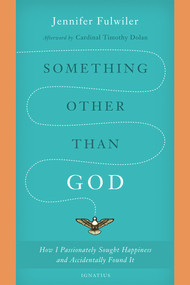 Something Other Than God (How I Passionately Sought Happiness and Accidentally Found It) by Jennifer Fulwiler, Cardinal Timothy Dolan, 9781621641520