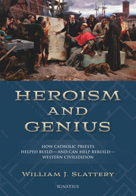 Heroism and Genius (How Catholic Priests Helped Build-and Can Help Rebuild-Western Civilization) by William J. Slattery, 9781621640141