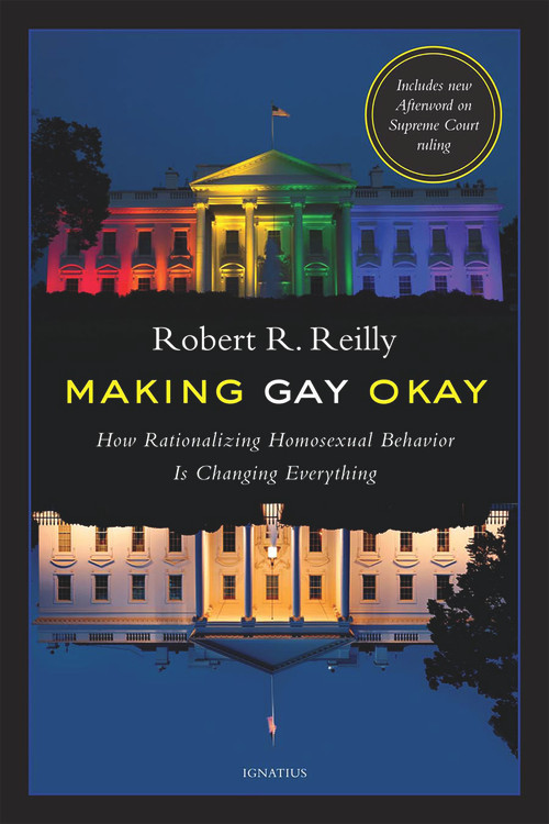Making Gay Okay (How Rationalizing Homosexual Behavior Is Changing Everything) by Robert R. Reilly, 9781621640868