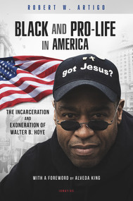 Black and Pro-Life in America (The Incarceration and Exoneration of Walter B. Hoye II) by Robert W. Artigo, Alveda King, 9781621640486