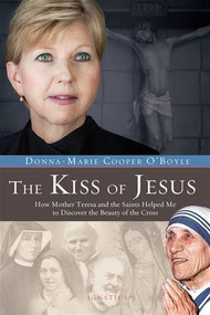 The Kiss of Jesus (How Mother Teresa and the Saints Helped Me to Discover the Beauty of the Cross) by Donna-Marie Cooper O’Boyle, 9781586179168