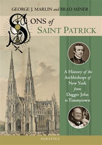Sons of Saint Patrick (A History of the Archbishops of New York from Dagger John to Timmytown) by George Marlin, Brad Miner, 9781621641131