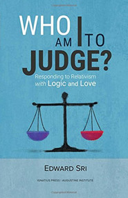 Who Am I to Judge? (Responding to Relativism with Logic and Love) by Edward Sri, 9781621641650