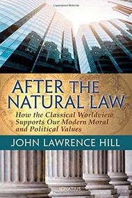 After the Natural Law (How the Classical Worldview Supports Our Modern Moral and Political Views) by John Lawrence Hill, 9781621640172