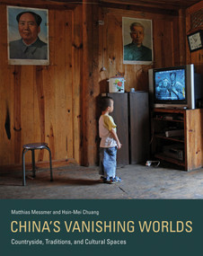 China's Vanishing Worlds (Countryside, Traditions, and Cultural Spaces) by Matthias Messmer, Hsin-Mei Chuang, 9780262019866