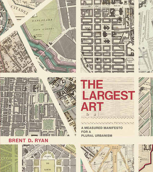 The Largest Art (A Measured Manifesto for a Plural Urbanism) by Brent D. Ryan, 9780262036672