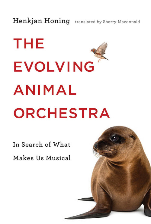 The Evolving Animal Orchestra (In Search of What Makes Us Musical) by Henkjan Honing, Sherry Macdonald, 9780262039321