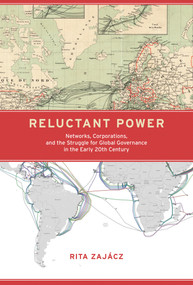 Reluctant Power (Networks, Corporations, and the Struggle for Global Governance in the Early 20th Century) by Rita Zajacz, 9780262042611