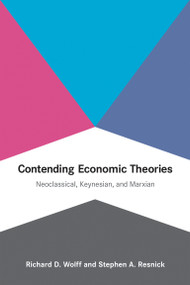 Contending Economic Theories (Neoclassical, Keynesian, and Marxian) by Richard D. Wolff, Stephen A. Resnick, 9780262517836