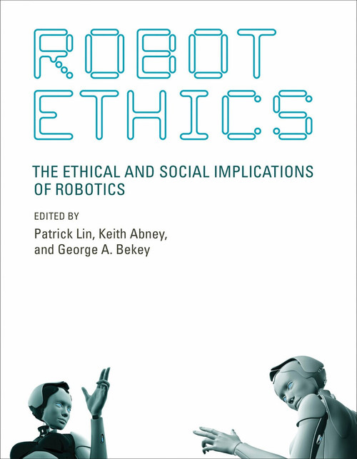 Robot Ethics (The Ethical and Social Implications of Robotics) by Patrick Lin, Keith Abney, George A. Bekey, 9780262526005