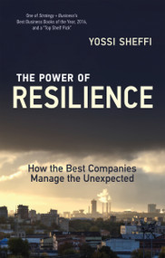 The Power of Resilience (How the Best Companies Manage the Unexpected) by Yossi Sheffi, 9780262533638