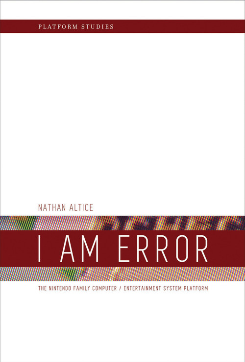 I Am Error (The Nintendo Family Computer / Entertainment System Platform) by Nathan Altice, 9780262534543
