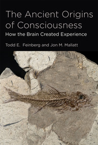 The Ancient Origins of Consciousness (How the Brain Created Experience) by Todd E. Feinberg, Jon M. Mallatt, 9780262534604