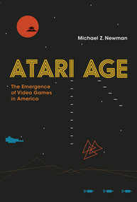 Atari Age (The Emergence of Video Games in America) by Michael Z. Newman, 9780262536110
