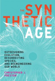 The Synthetic Age (Outdesigning Evolution, Resurrecting Species, and Reengineering Our World) by Christopher J. Preston, 9780262537094